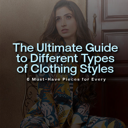 The Ultimate Guide to Different Types of Clothing Styles: 6 Must-Have Pieces for Every Wardrobe