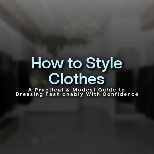 How to Style Clothes: A Practical & Modest Guide to Dressing Fashionably With Confidence