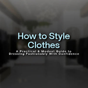How to Style Clothes: A Practical & Modest Guide to Dressing Fashionably With Confidence