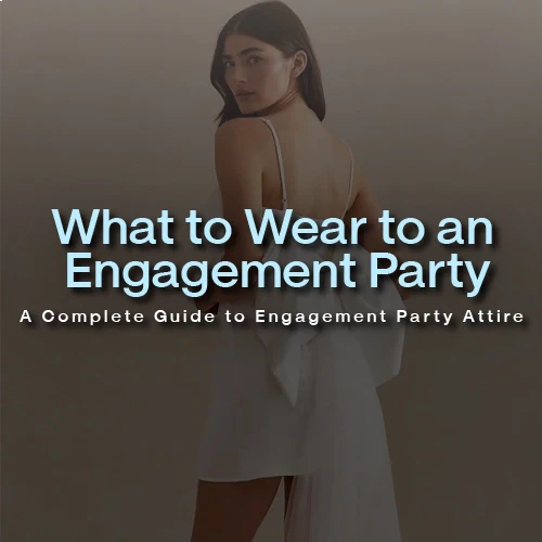 What to Wear to an Engagement Party: A Complete Guide to Engagement Party Attire